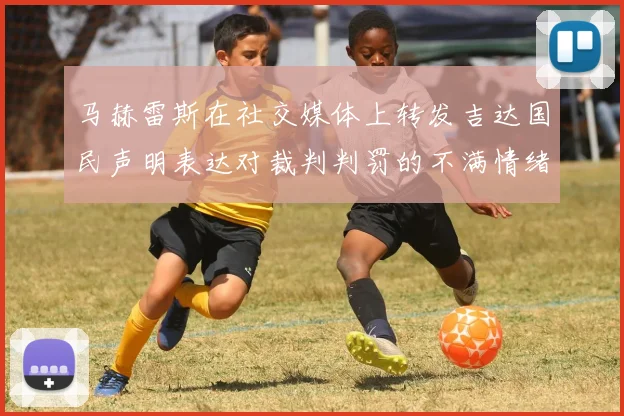 马赫雷斯在社交媒体上转发吉达国民声明表达对裁判判罚的不满情绪