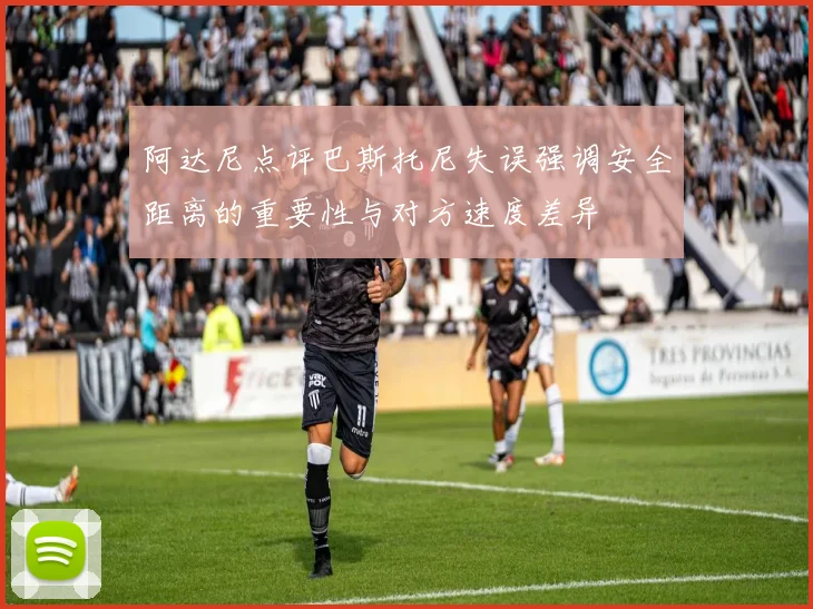 阿达尼点评巴斯托尼失误强调安全距离的重要性与对方速度差异